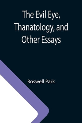The Evil Eye, Thanatology, and Other Essays by Park, Roswell