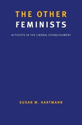 The Other Feminists: Activists in the Liberal Establishment by Hartmann, Susan M.