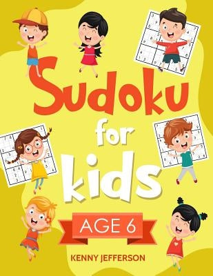 Sudoku for Kids Age 6: More Than 100 Fun and Educational Sudoku Puzzles Designed Specifically for 6-Year-Old Kids While Improving Their Memor by Jefferson, Kenny