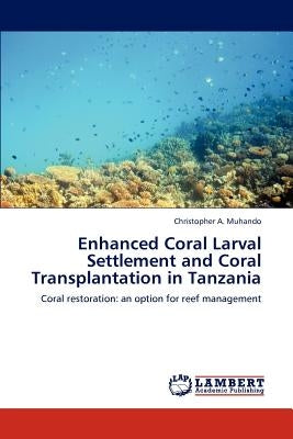 Enhanced Coral Larval Settlement and Coral Transplantation in Tanzania by Muhando, Christopher A.