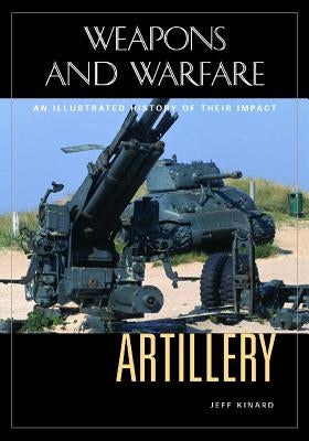 Artillery: An Illustrated History of Its Impact by Kinard, Jeff