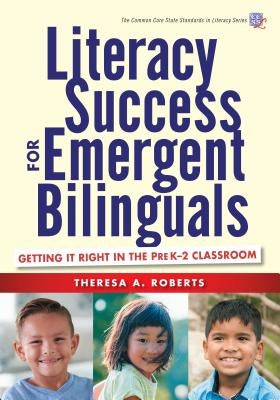 Literacy Success for Emergent Bilinguals: Getting It Right in the Prek-2 Classroom by Roberts, Theresa A.