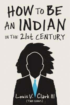 How to Be an Indian in the 21st Century: Continuing the Oral Tradition: Tales of an Iroquois Storyteller by Clark (Two Shoes), Louis V.