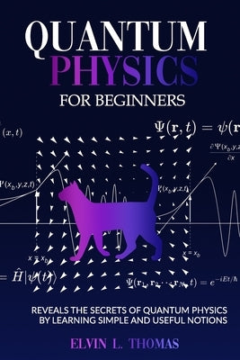 Quantum Physics for Beginners: Reveals the Secrets of Quantum Physics by Learning Simple and Useful Notions by Elvin L., Thomas