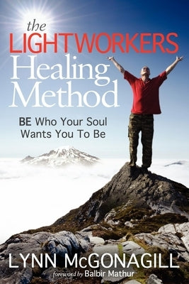 The Lightworkers Healing Method: Be Who Your Soul Wants You to Be by McGonagill, Lynn
