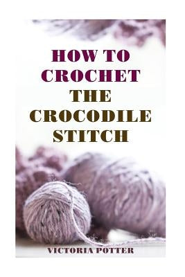 How To Crochet The Crocodile Stitch by Potter, Victoria