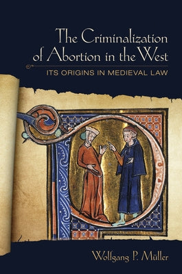The Criminalization of Abortion in the West: Its Origins in Medieval Law by Müller, Wolfgang P.