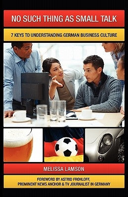 No Such Thing as Small Talk: 7 Keys to Understanding German Business Culture by Lamson, Melissa