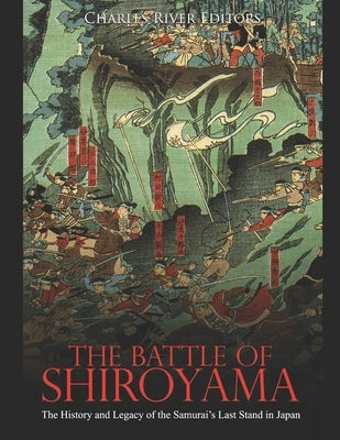 The Battle of Shiroyama: The History and Legacy of the Samurai's Last Stand in Japan by Charles River Editors
