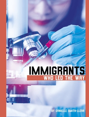 Immigrants Who Led the Way by Smith-Llera, Danielle