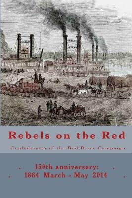 Rebels on the Red: Confederates of the Red River Campaign: 150th anniversary: 1864 March - May 2014 Portraits in Uniform by Decuir, Randy