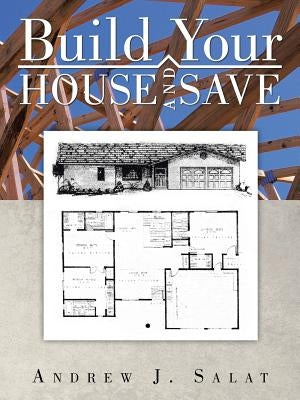 Build Your House and Save by Salat, Andrew J.