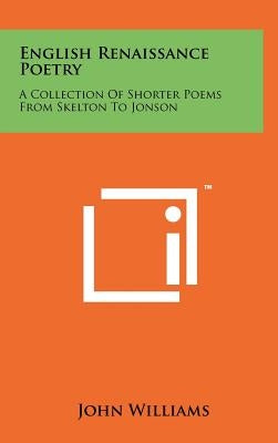 English Renaissance Poetry: A Collection Of Shorter Poems From Skelton To Jonson by Williams, John