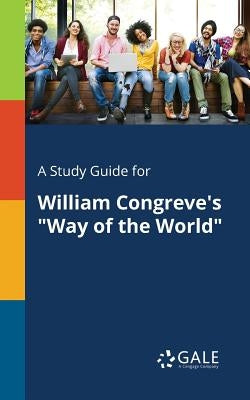 A Study Guide for William Congreve's Way of the World by Gale, Cengage Learning