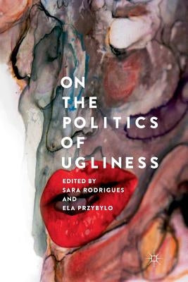 On the Politics of Ugliness by Rodrigues, Sara