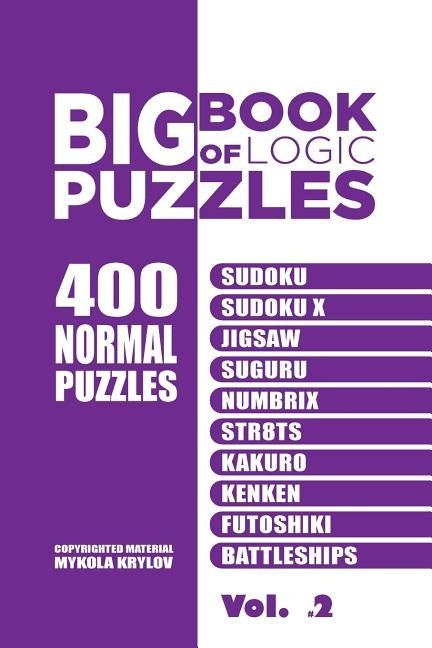 Big Book Of Logic Puzzles - 400 Normal Puzzles: Sudoku, Sudoku X, Jigsaw, Suguru, Numbricks, Straights, Kakuro, Calcudoku, Futoshiki, Battleships (Vol by Krylov, Mykola