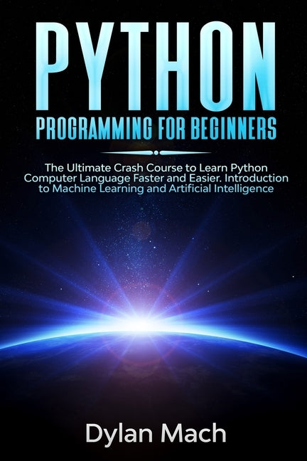 PYTHON Programming for Beginners: The Ultimate Crash Course to Learn Python Computer Language Faster and Easier. Introduction to Machine Learning and by Mach, Dylan