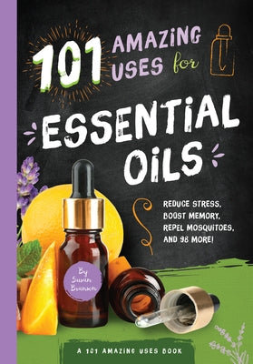 101 Amazing Uses for Essential Oils: Reduce Stress, Boost Memory, Repel Mosquitoes and 98 More! Volume 3 by Branson, Susan