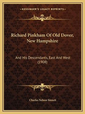 Richard Pinkham of Old Dover, New Hampshire: And His Descendants, East and West (1908) by Sinnett, Charles Nelson