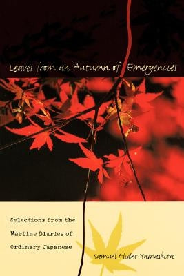 Leaves from an Autumn of Emergencies: Selections from the Wartime Diaries of Ordinary Japanese by Yamashita, Samuel Hideo