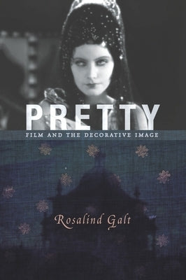 Pretty: Film and the Decorative Image by Galt, Rosalind
