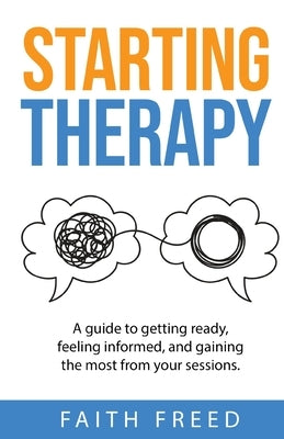 Starting Therapy: A Guide to Getting Ready, Feeling Informed, and Gaining the Most from Your Sessions by Freed, Faith