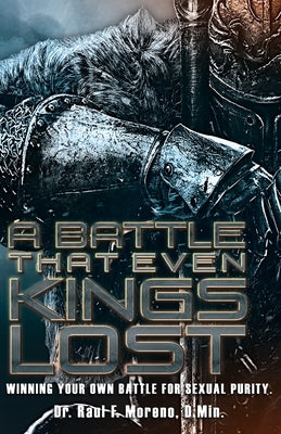 A Battle That Even Kings Lost: Winning Your Own Battle For Sexual Purity by Moreno D. Min, Raul F.