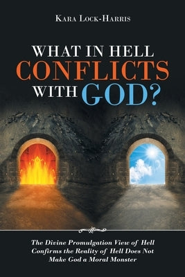 What in Hell Conflicts with God?: The Divine Promulgation View of Hell Confirms the Reality of Hell Does Not Make God a Moral Monster by Lock-Harris, Kara