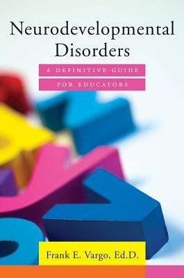 Neurodevelopmental Disorders: A Definitive Guide for Educators by Vargo, Frank E.
