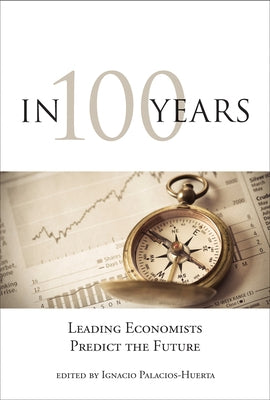In 100 Years: Leading Economists Predict the Future by Palacios-Huerta, Ignacio