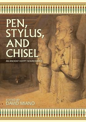 Pen, Stylus, and Chisel: An Ancient Egypt Sourcebook by Miano, David