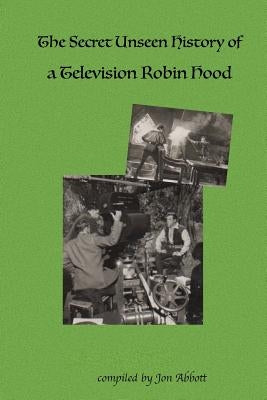 The Secret Unseen History of a Television Robin Hood: A Fun 4 Fans Special by Abbott, Jon