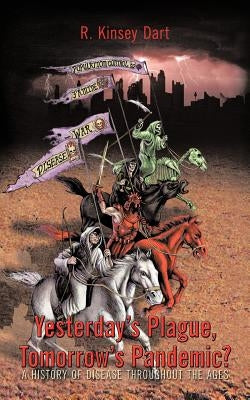 Yesterday's Plague, Tomorrow's Pandemic?: A History of Disease Throughout the Ages by Dart, R. Kinsey