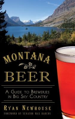 Montana Beer: A Guide to Breweries in Big Sky Country by Newhouse, Ryan