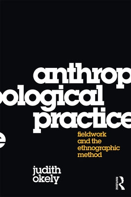 Anthropological Practice: Fieldwork and the Ethnographic Method by Okely, Judith