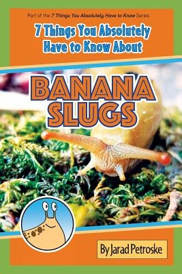 The 7 Things You Absolutely Have to Know About Banana Slugs by Petroske, Jarad
