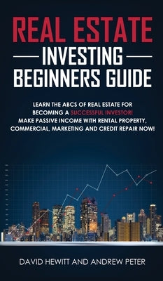 Real Estate Investing Beginners Guide: Learn the ABCs of Real Estate for Becoming a Successful Investor! Make Passive Income with Rental Property, Com by Hewitt, David