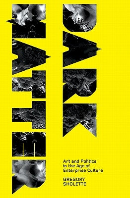 Dark Matter: Art and Politics in the Age of Enterprise Culture by Sholette, Gregory