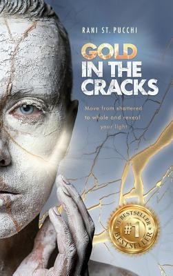 Gold in the Cracks: Move from Shattered to Whole and Reveal Your Light by St Pucchi, Rani