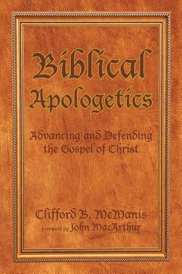 Biblical Apologetics: Advancing and Defending the Gospel of Christ by McManis, Clifford B.