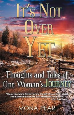 It's Not Over Yet: Thoughts and Tales of One Woman's Journey by Pearl, Mona