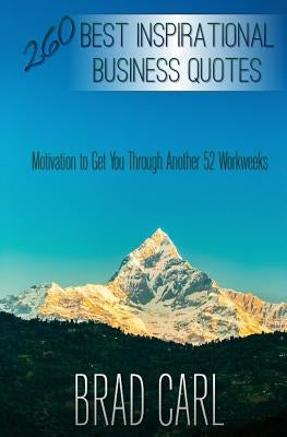 260 Best Inspirational Business Quotes: Motivation to Get You Through Another 52 Workweeks by Carl, Brad