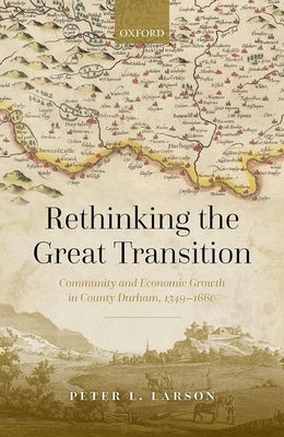 Rethinking the Great Transition: Community and Economic Growth in County Durham, 1349-1660 by Larson, Peter L.