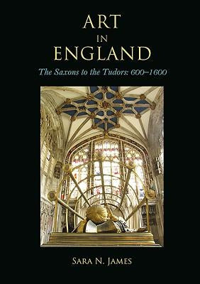 Art in England: The Saxons to the Tudors: 600-1600 by James, Sara N.