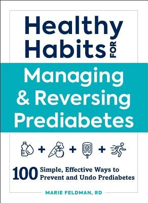 Healthy Habits for Managing & Reversing Prediabetes: 100 Simple, Effective Ways to Prevent and Undo Prediabetes by Feldman, Marie