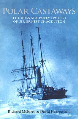 Polar Castaways: The Ross Sea Party of Sir Ernest Shackleton, 1914-17 by McElrea, Richard