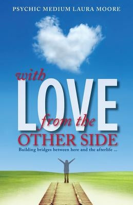 With Love, from the Other Side: Building bridges between here and the afterlife . . . by O'Neil, L. A.