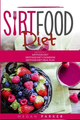 Sirtfood Diet: 3 Books in 1: The Sirtfood Diet + Sirtfood Diet Cookbook + Sirtfood Diet Meal Plan by Parker, Megan