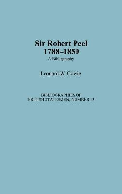 Sir Robert Peel, 1788-1850: A Bibliography by Cowie, Leonard W.