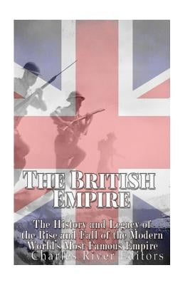 The British Empire: The History and Legacy of the Rise and Fall of the Modern World's Most Famous Empire by Charles River Editors